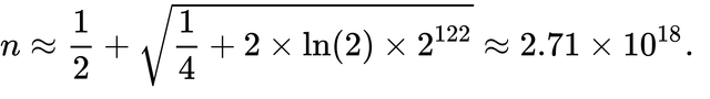 {\displaystyle n\approx {\frac {1}{2}}+{\sqrt {{\frac {1}{4}}+2\times \ln(2)\times 2^{122}}}\approx 2.71\times 10^{18}.}